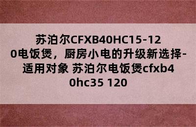 苏泊尔CFXB40HC15-120电饭煲，厨房小电的升级新选择-适用对象 苏泊尔电饭煲cfxb40hc35 120